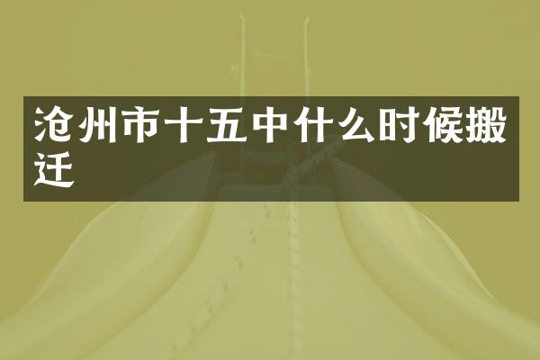 沧州市十五中什么时候搬迁