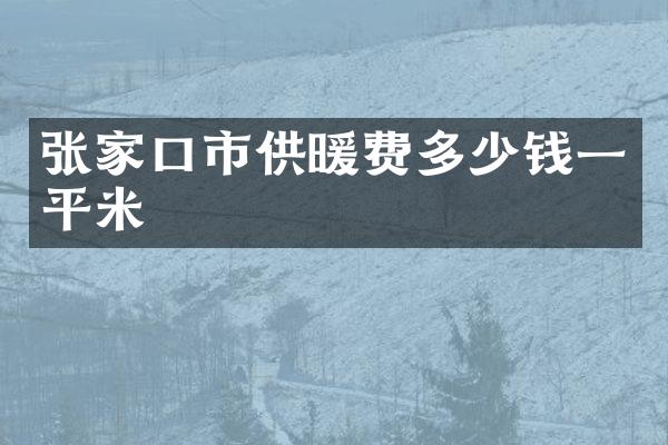张家口市供暖费多少钱一平米