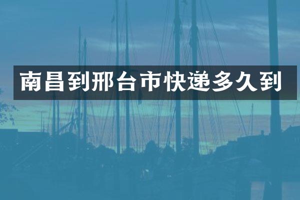 南昌到邢台市快递多久到