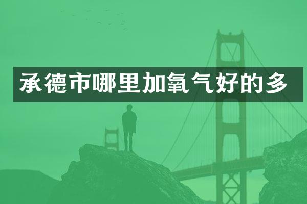 承德市哪里加氧气好的多