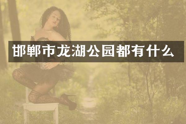 邯郸市龙湖公园都有什么