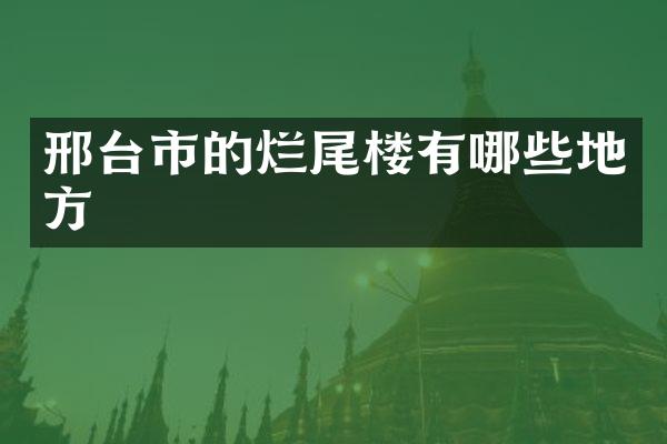 邢台市的烂尾楼有哪些地方