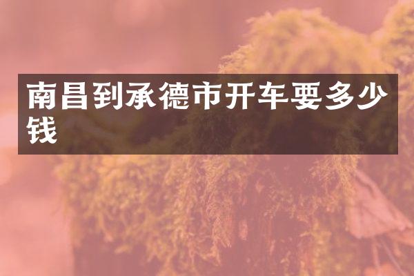 南昌到承德市开车要多少钱