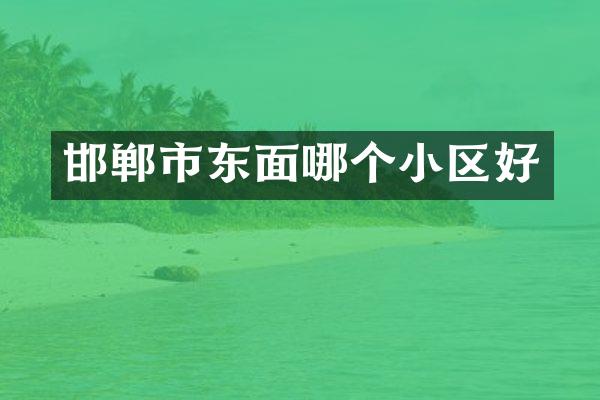 邯郸市东面哪个小区好
