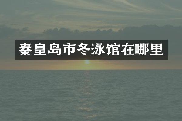 秦皇岛市冬泳馆在哪里