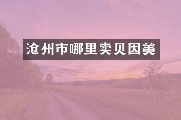 沧州市哪里卖贝因美