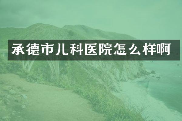 承德市儿科医院怎么样啊