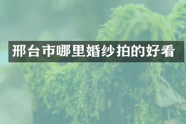 邢台市哪里婚纱拍的好看