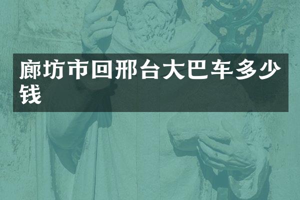 廊坊市回邢台大巴车多少钱