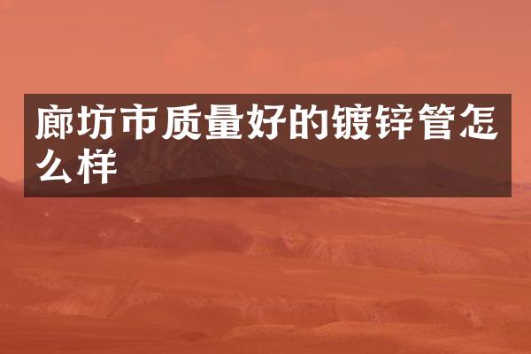 廊坊市质量好的镀锌管怎么样