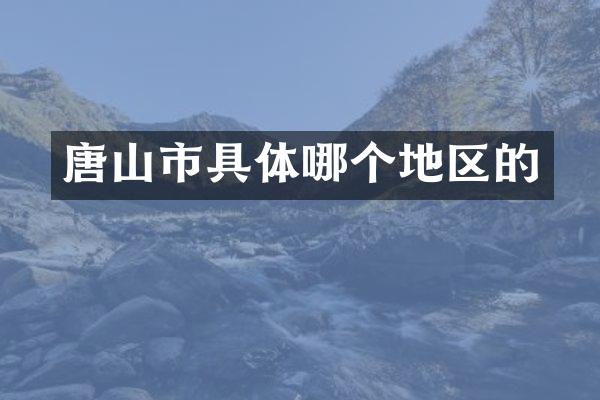 唐山市具体哪个地区的
