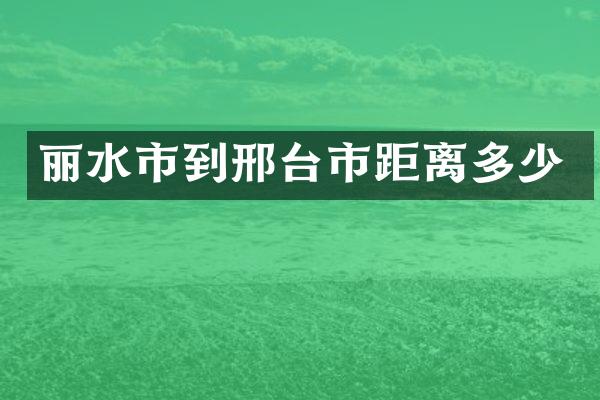 丽水市到邢台市距离多少