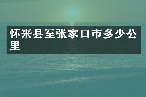 怀来县至张家口市多少公里