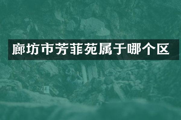 廊坊市芳菲苑属于哪个区