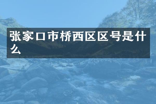 张家口市桥西区区号是什么