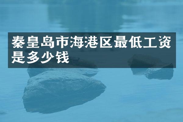秦皇岛市海港区最低工资是多少钱