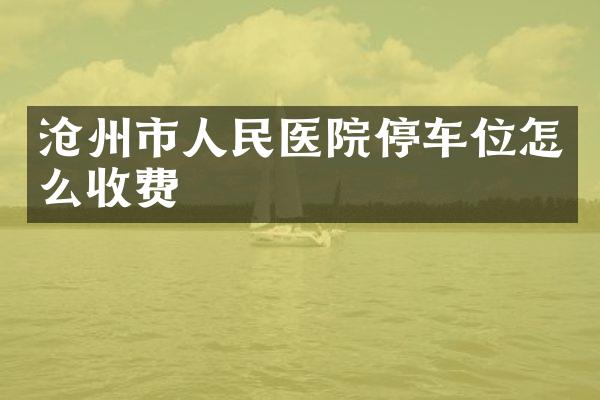 沧州市人民医院停车位怎么收费