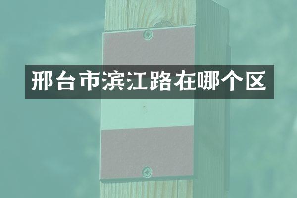 邢台市滨江路在哪个区