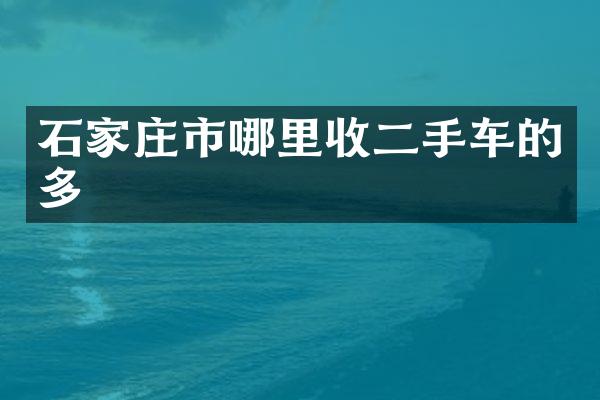 石家庄市哪里收二手车的多