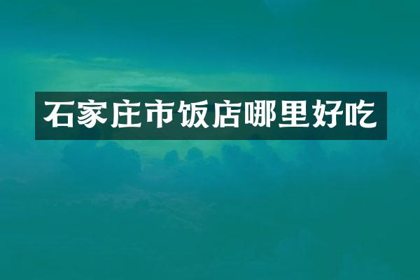 石家庄市饭店哪里好吃