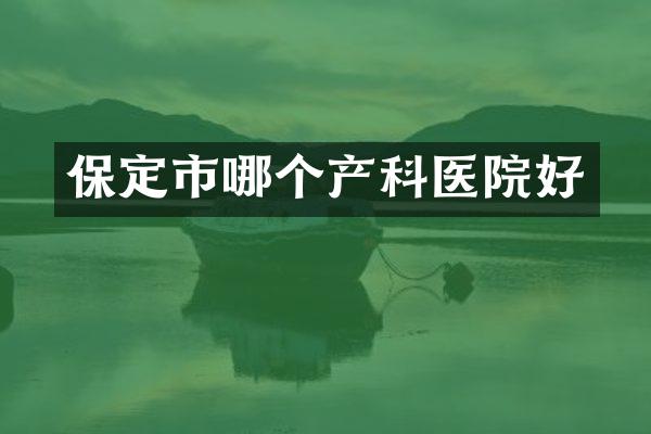 保定市哪个产科医院好
