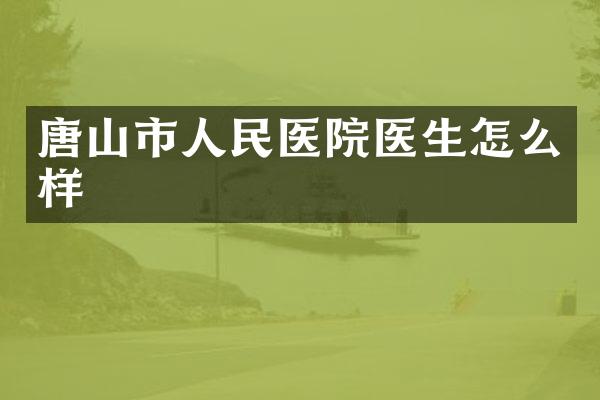 唐山市人民医院医生怎么样