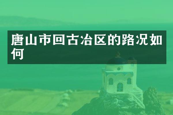 唐山市回古冶区的路况如何