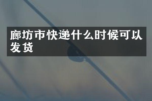 廊坊市快递什么时候可以发货