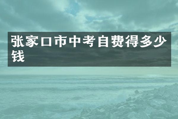 张家口市中考自费得多少钱