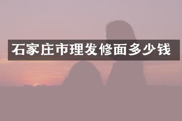 石家庄市理发修面多少钱