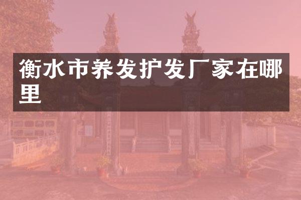 衡水市养发护发厂家在哪里