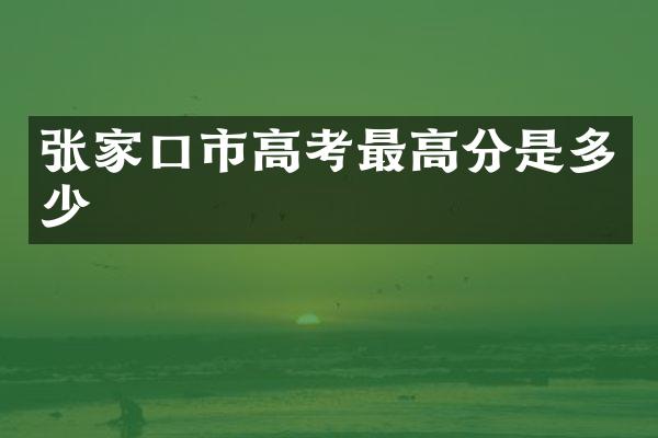 张家口市高考最高分是多少