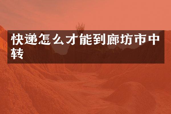 快递怎么才能到廊坊市中转