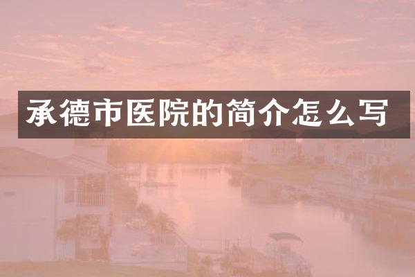 承德市医院的简介怎么写