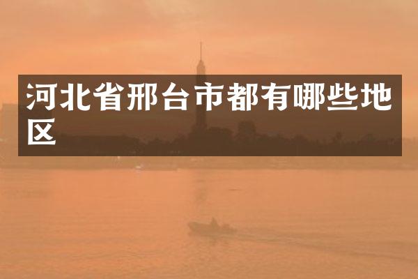 河北省邢台市都有哪些地区