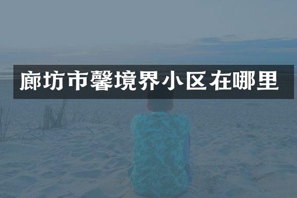 廊坊市馨境界小区在哪里