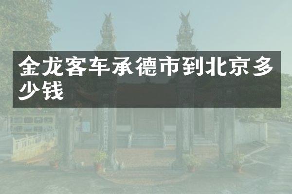 金龙客车承德市到北京多少钱
