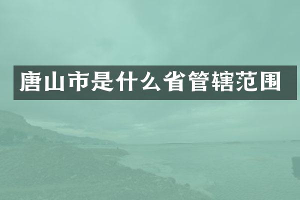 唐山市是什么省管辖范围