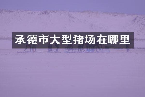 承德市大型猪场在哪里