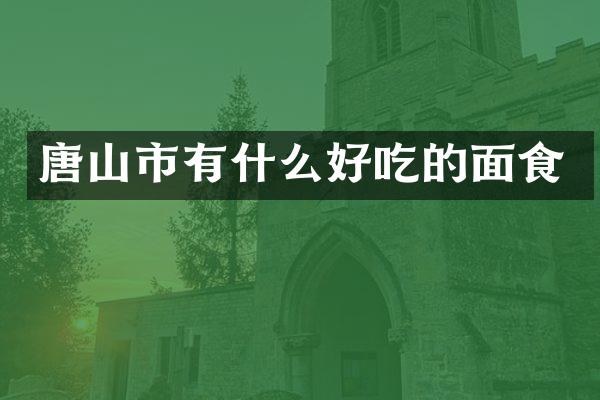唐山市有什么好吃的面食