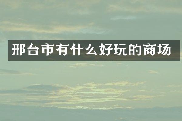 邢台市有什么好玩的商场