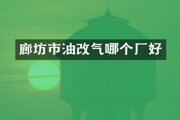 廊坊市油改气哪个厂好