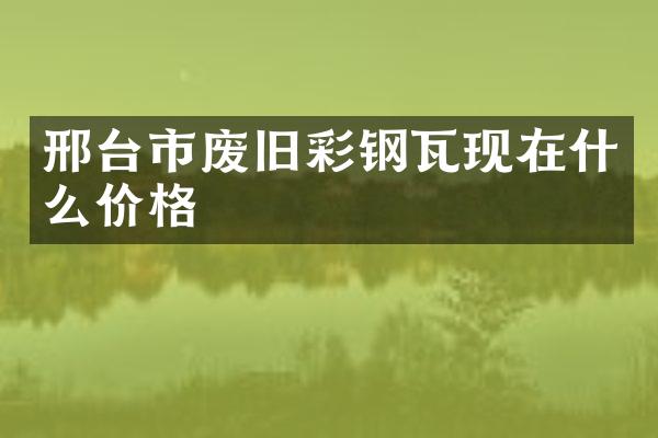 邢台市废旧彩钢瓦现在什么价格