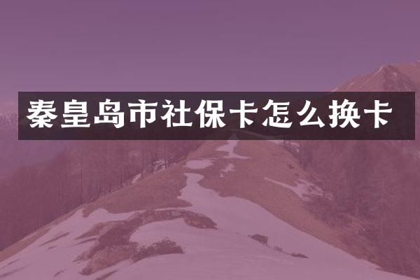 秦皇岛市社保卡怎么换卡