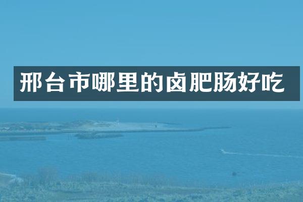 邢台市哪里的卤肥肠好吃
