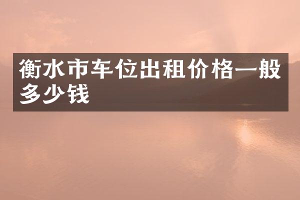 衡水市车位出租价格一般多少钱