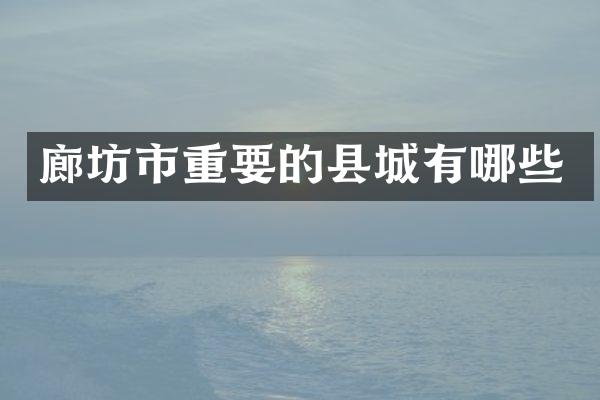 廊坊市重要的县城有哪些