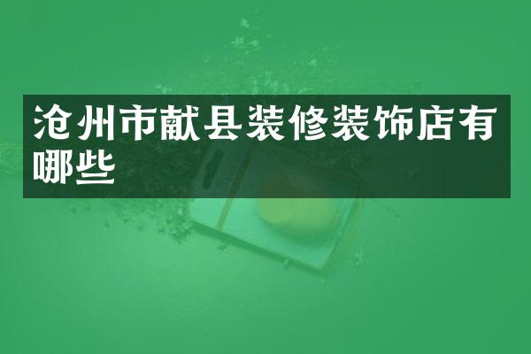 沧州市献县装修装饰店有哪些