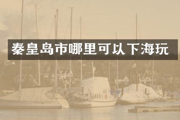 秦皇岛市哪里可以下海玩
