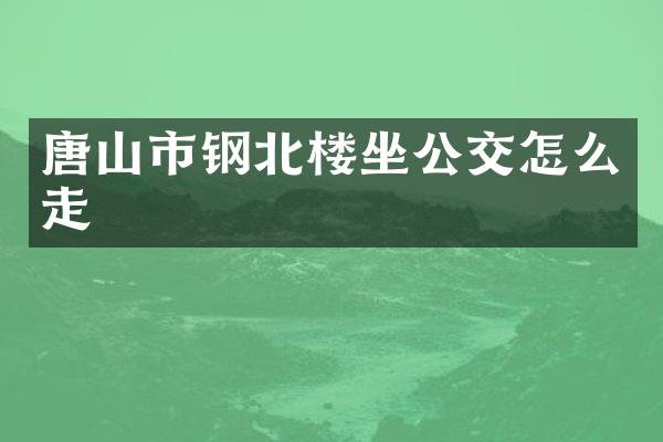 唐山市钢北楼坐公交怎么走